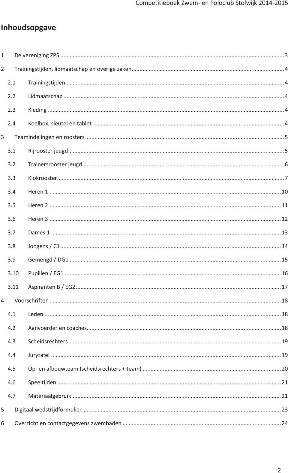 8 Jongens / C1... 14 3.9 Gemengd / DG1... 15 3.10 Pupillen / EG1... 16 3.11 Aspiranten B / EG2... 17 4 Voorschriften... 18 4.1 Leden... 18 4.2 Aanvoerder en coaches... 18 4.3 Scheidsrechters.