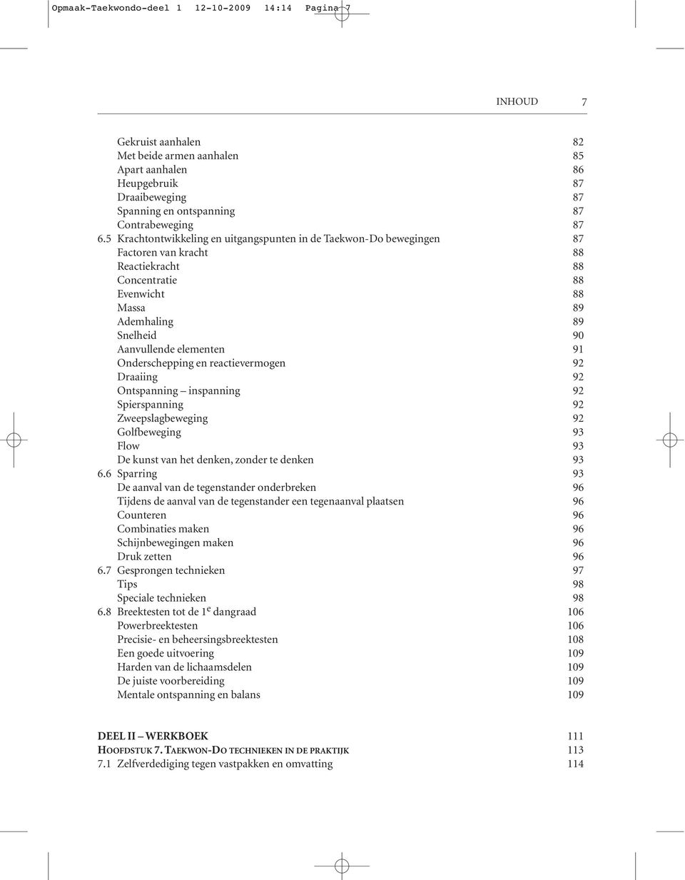 elementen 91 Onderschepping en reactievermogen 92 Draaiing 92 Ontspanning inspanning 92 Spierspanning 92 Zweepslagbeweging 92 Golfbeweging 93 Flow 93 De kunst van het denken, zonder te denken 93 6.