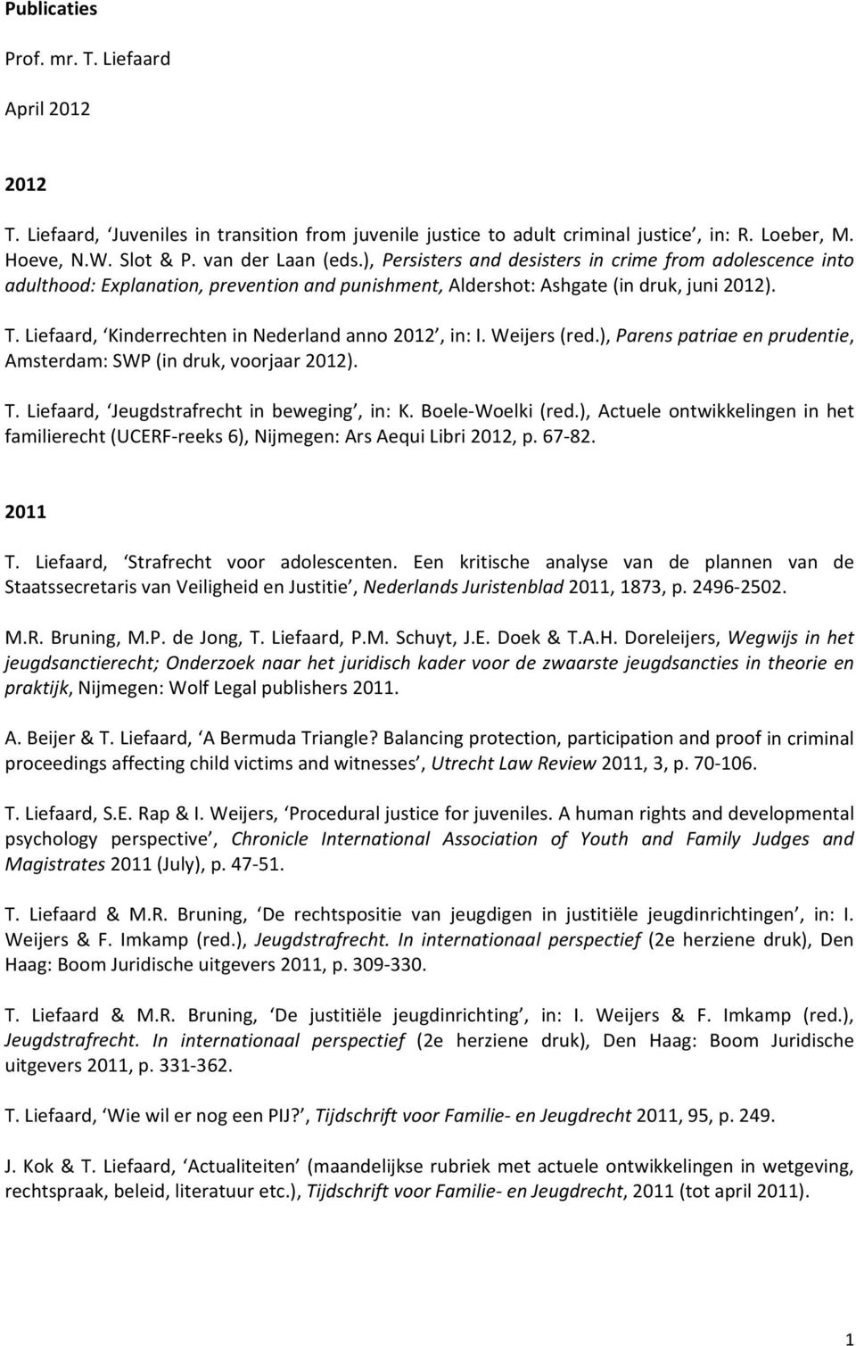 Liefaard, Kinderrechten in Nederland anno 2012, in: I. Weijers (red.), Parens patriae en prudentie, Amsterdam: SWP (in druk, voorjaar 2012). T. Liefaard, Jeugdstrafrecht in beweging, in: K.