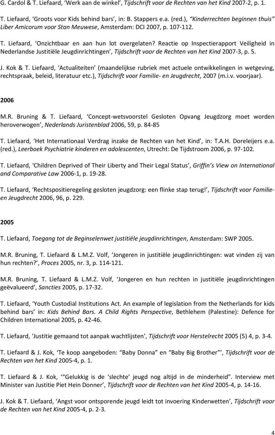 Reactie op Inspectierapport Veiligheid in Nederlandse Justitiële Jeugdinrichtingen, Tijdschrift voor de Rechten van het Kind 2007 3, p. 5. rechtspraak, beleid, literatuur etc.
