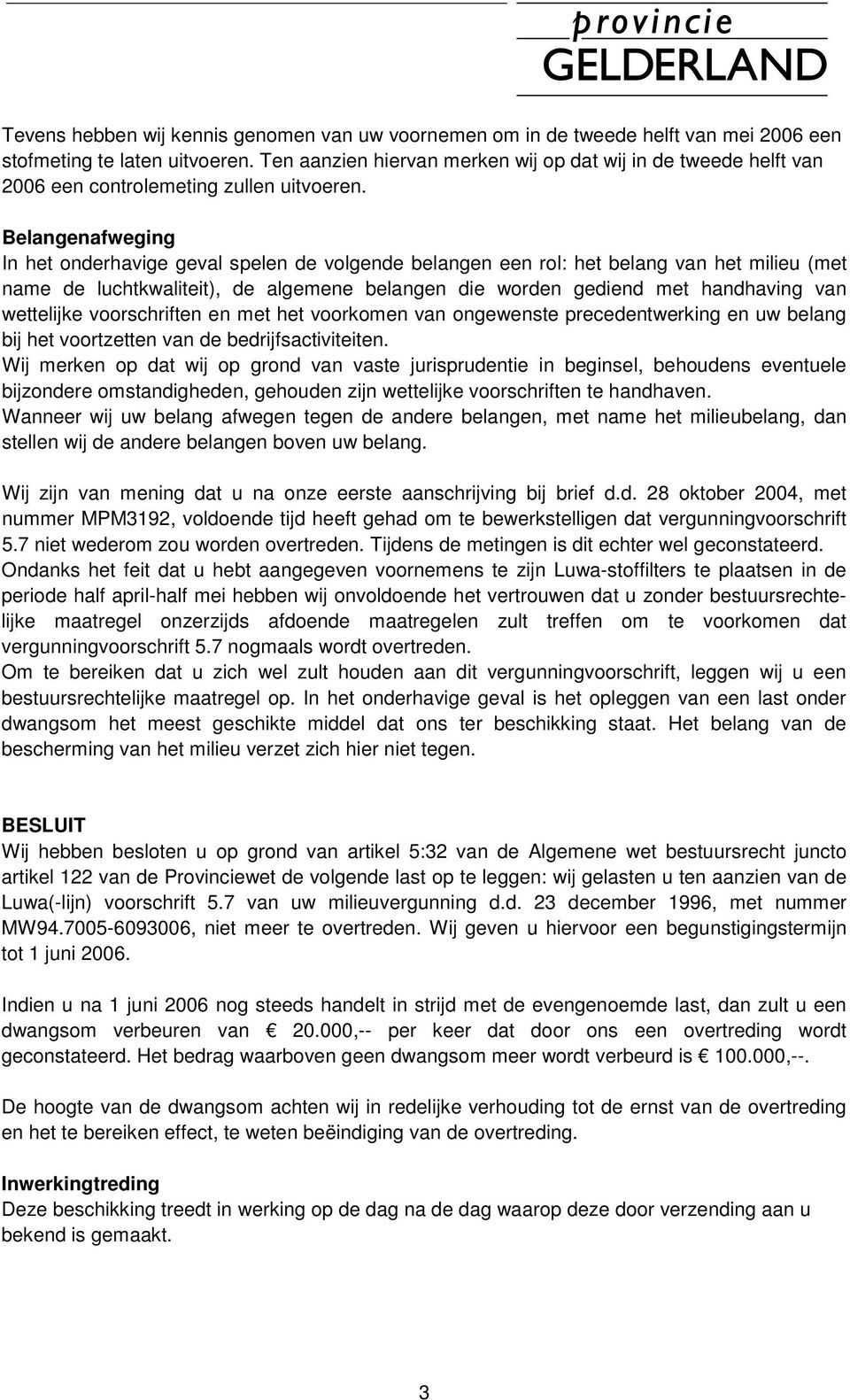 Belangenafweging In het onderhavige geval spelen de volgende belangen een rol: het belang van het milieu (met name de luchtkwaliteit), de algemene belangen die worden gediend met handhaving van