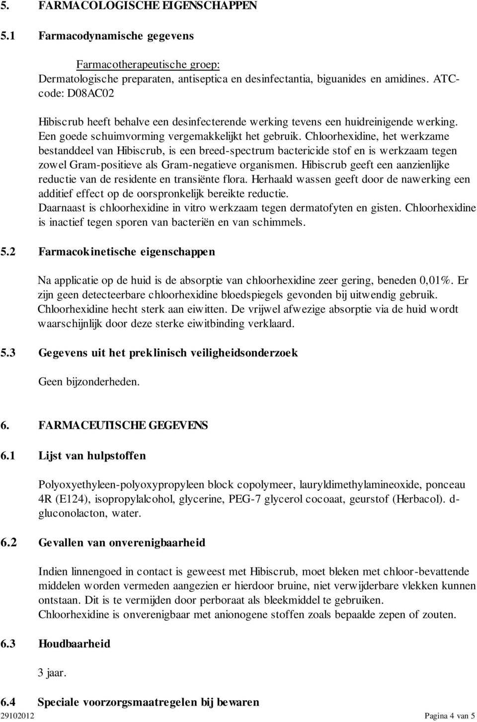 Chloorhexidine, het werkzame bestanddeel van Hibiscrub, is een breed-spectrum bactericide stof en is werkzaam tegen zowel Gram-positieve als Gram-negatieve organismen.