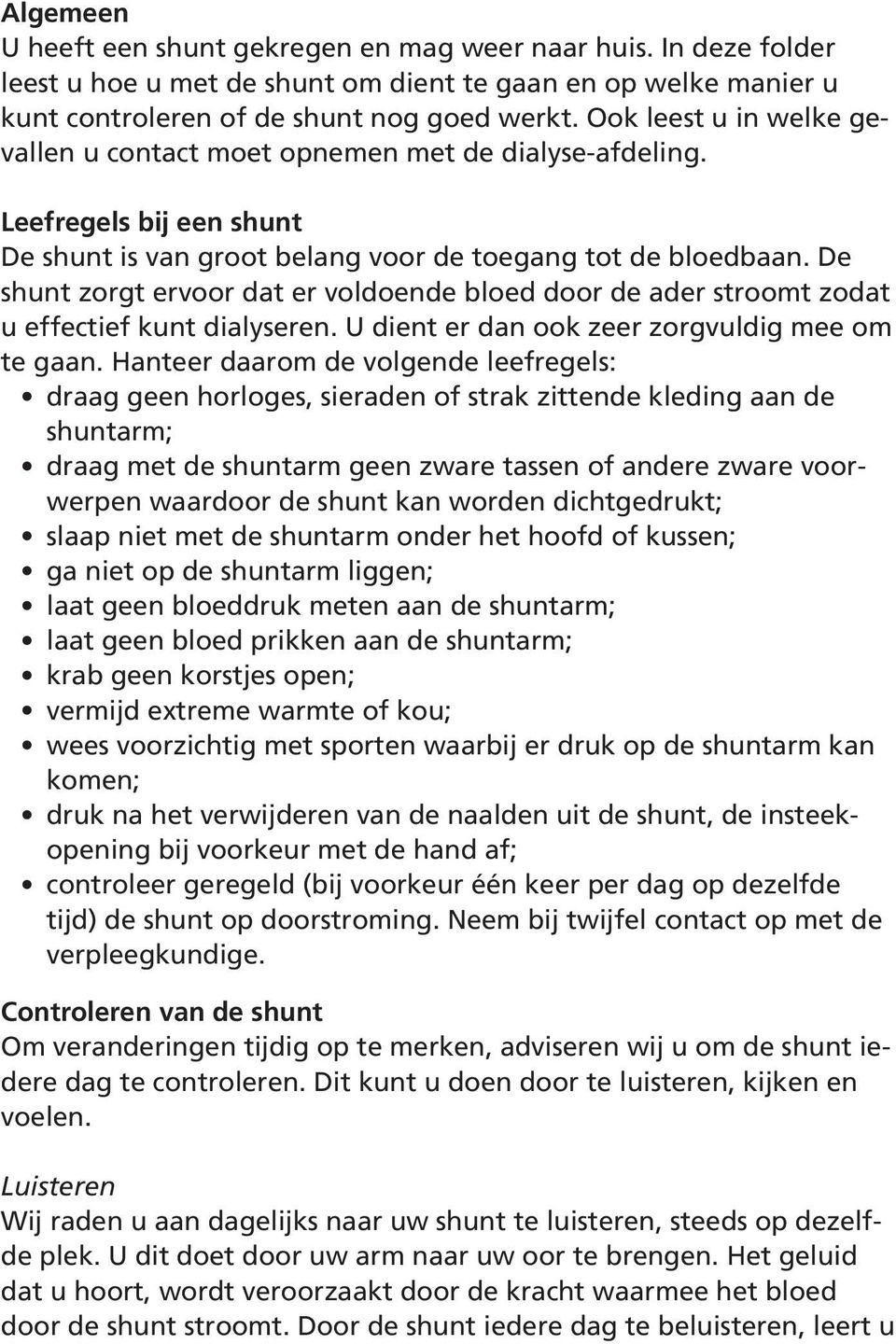 De shunt zorgt ervoor dat er voldoende bloed door de ader stroomt zodat u effectief kunt dialyseren. U dient er dan ook zeer zorgvuldig mee om te gaan.