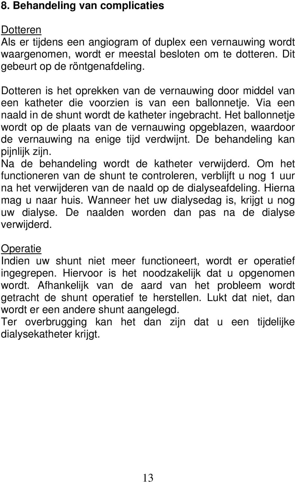 Het ballonnetje wordt op de plaats van de vernauwing opgeblazen, waardoor de vernauwing na enige tijd verdwijnt. De behandeling kan pijnlijk zijn. Na de behandeling wordt de katheter verwijderd.