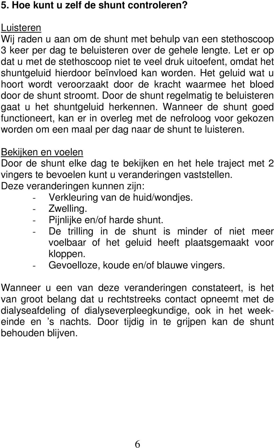 Het geluid wat u hoort wordt veroorzaakt door de kracht waarmee het bloed door de shunt stroomt. Door de shunt regelmatig te beluisteren gaat u het shuntgeluid herkennen.