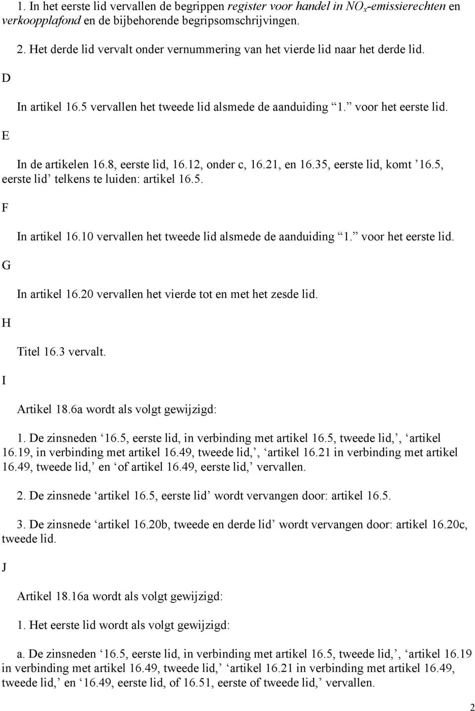 8, eerste lid, 16.12, onder c, 16.21, en 16.35, eerste lid, komt 16.5, eerste lid telkens te luiden: artikel 16.5. F G H I In artikel 16.10 vervallen het tweede lid alsmede de aanduiding 1.