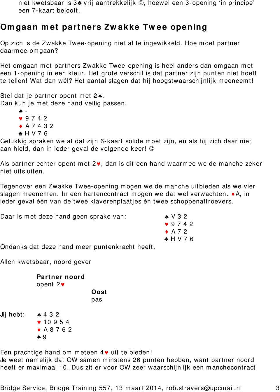 Het grote verschil is dat partner zijn punten niet hoeft te tellen! Wat dan wél? Het aantal slagen dat hij hoogstwaarschijnlijk meeneemt! Stel dat je partner opent met 2.