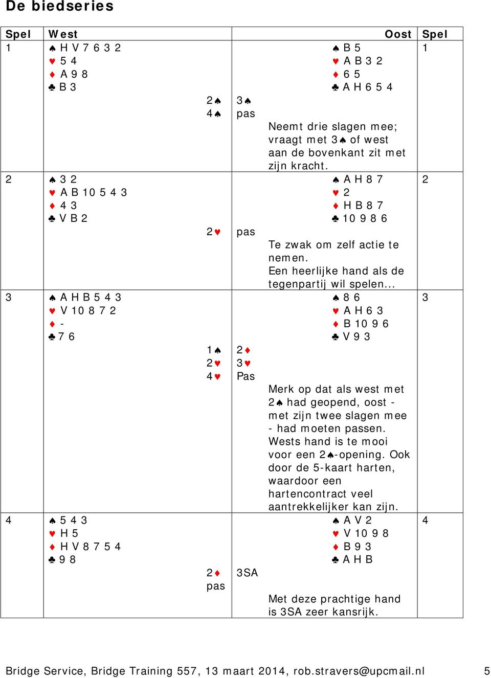 Een heerlijke hand als de tegenpartij wil spelen... 8 6 A H 6 3 B 10 9 6 V 9 3 Merk op dat als west met 2 had geopend, oost - met zijn twee slagen mee - had moeten passen.