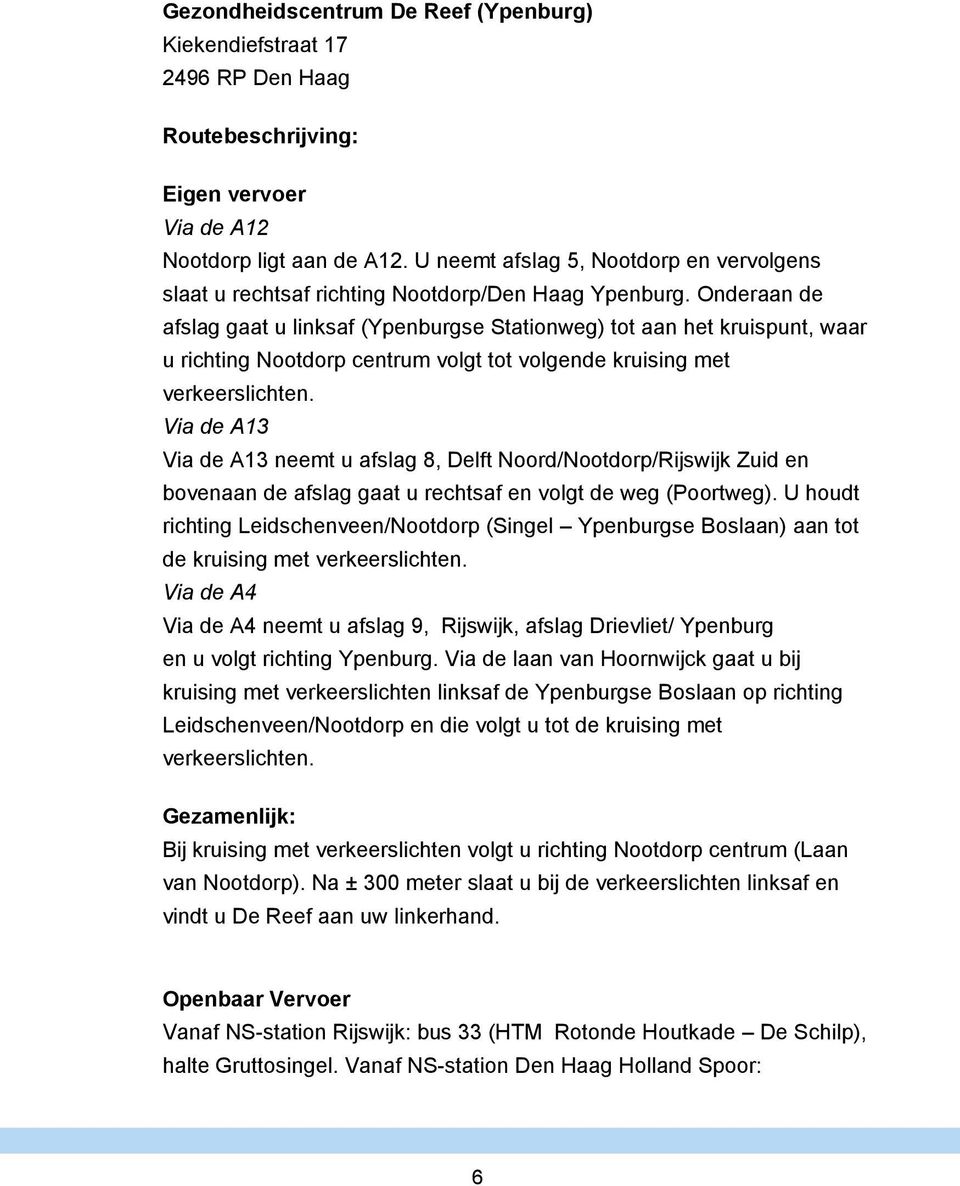 Onderaan de afslag gaat u linksaf (Ypenburgse Stationweg) tot aan het kruispunt, waar u richting Nootdorp centrum volgt tot volgende kruising met verkeerslichten.