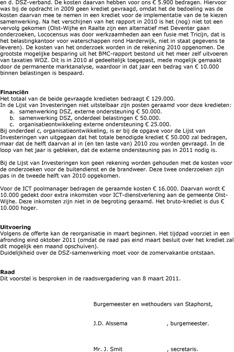 Na het verschijnen van het rapport in 2010 is het (nog) niet tot een vervolg gekomen (Olst-Wijhe en Raalte zijn een alternatief met Deventer gaan onderzoeken, Lococensus was door werkzaamheden aan