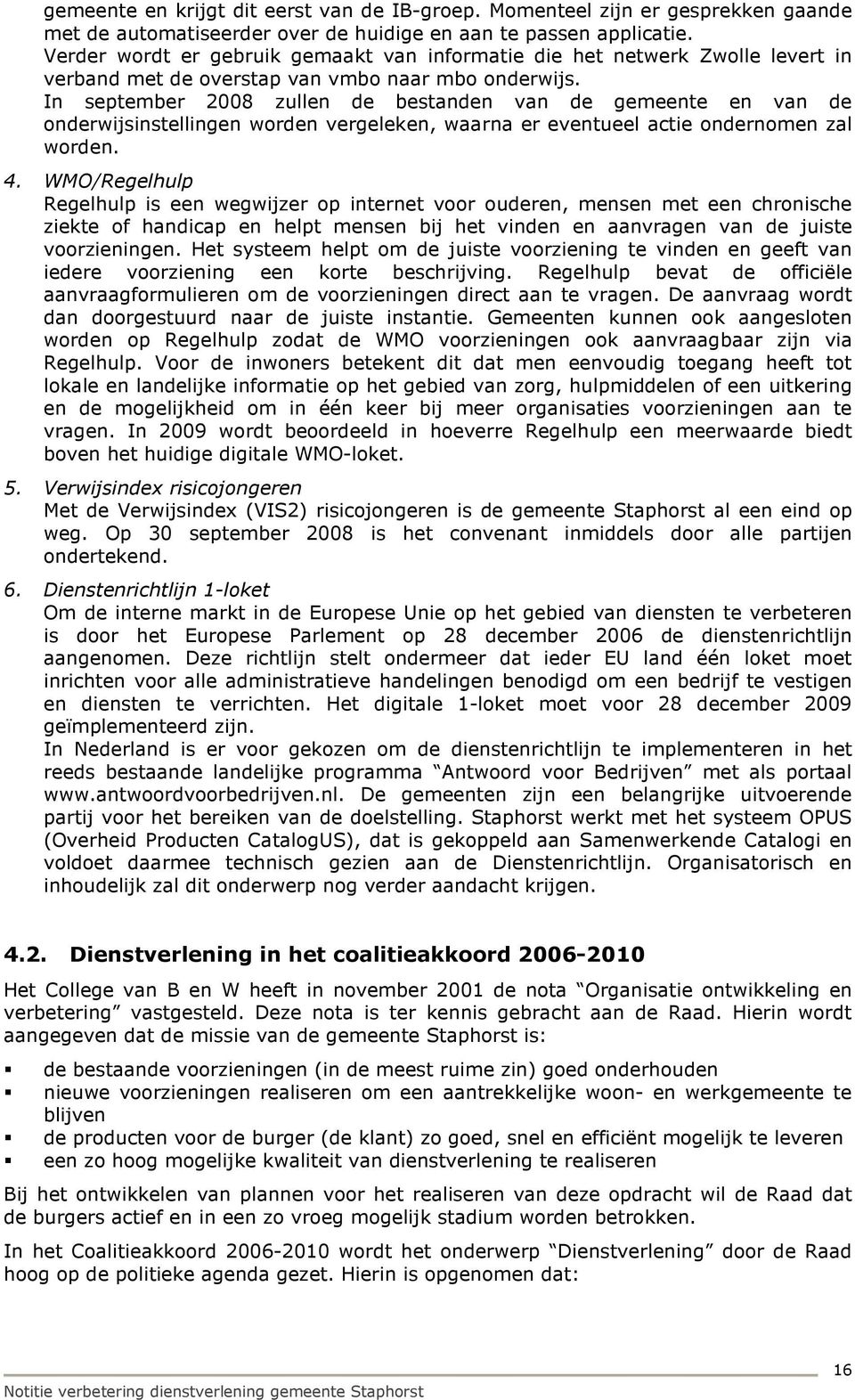 In september 2008 zullen de bestanden van de gemeente en van de onderwijsinstellingen worden vergeleken, waarna er eventueel actie ondernomen zal worden. 4.