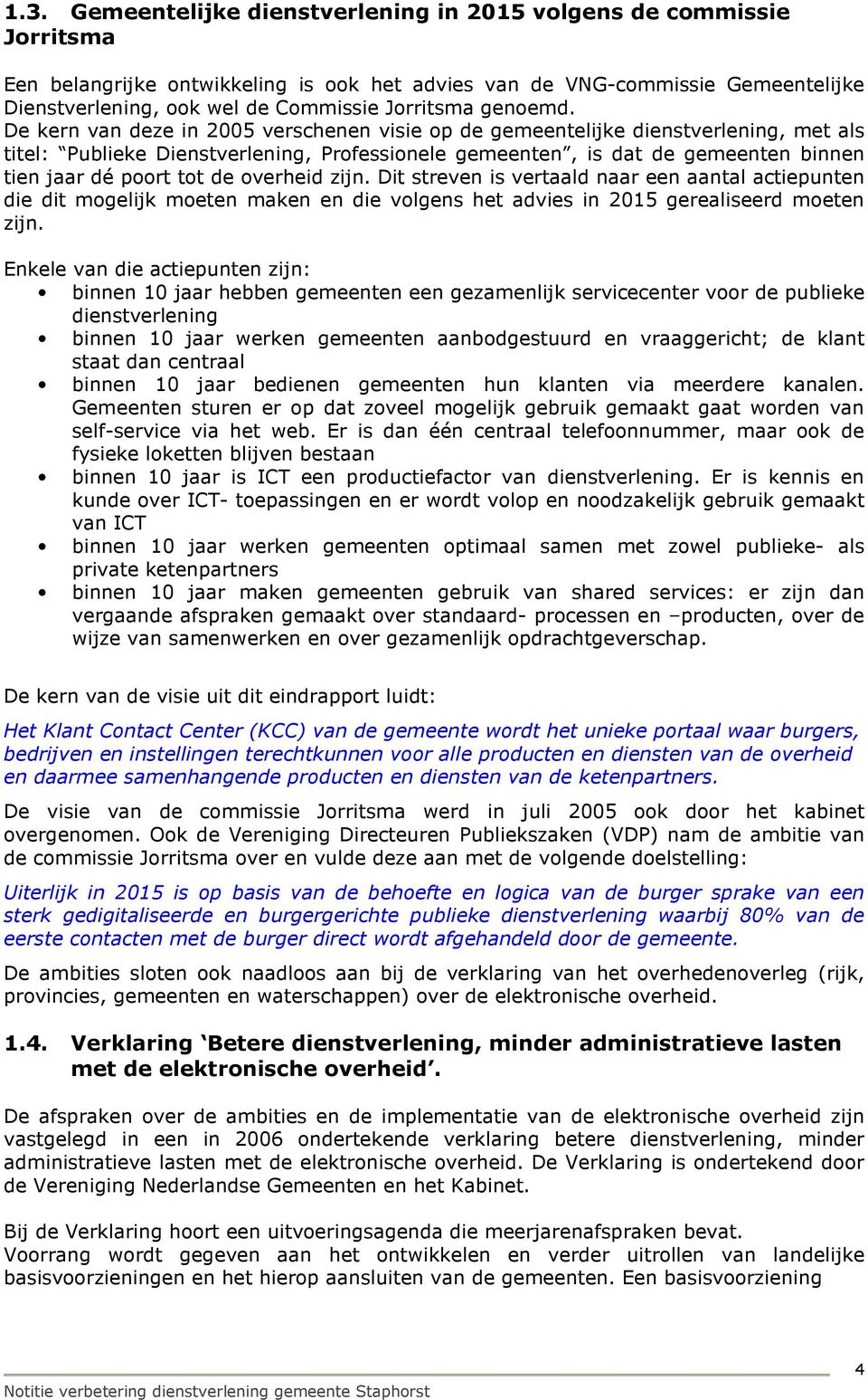 De kern van deze in 2005 verschenen visie op de gemeentelijke dienstverlening, met als titel: Publieke Dienstverlening, Professionele gemeenten, is dat de gemeenten binnen tien jaar dé poort tot de