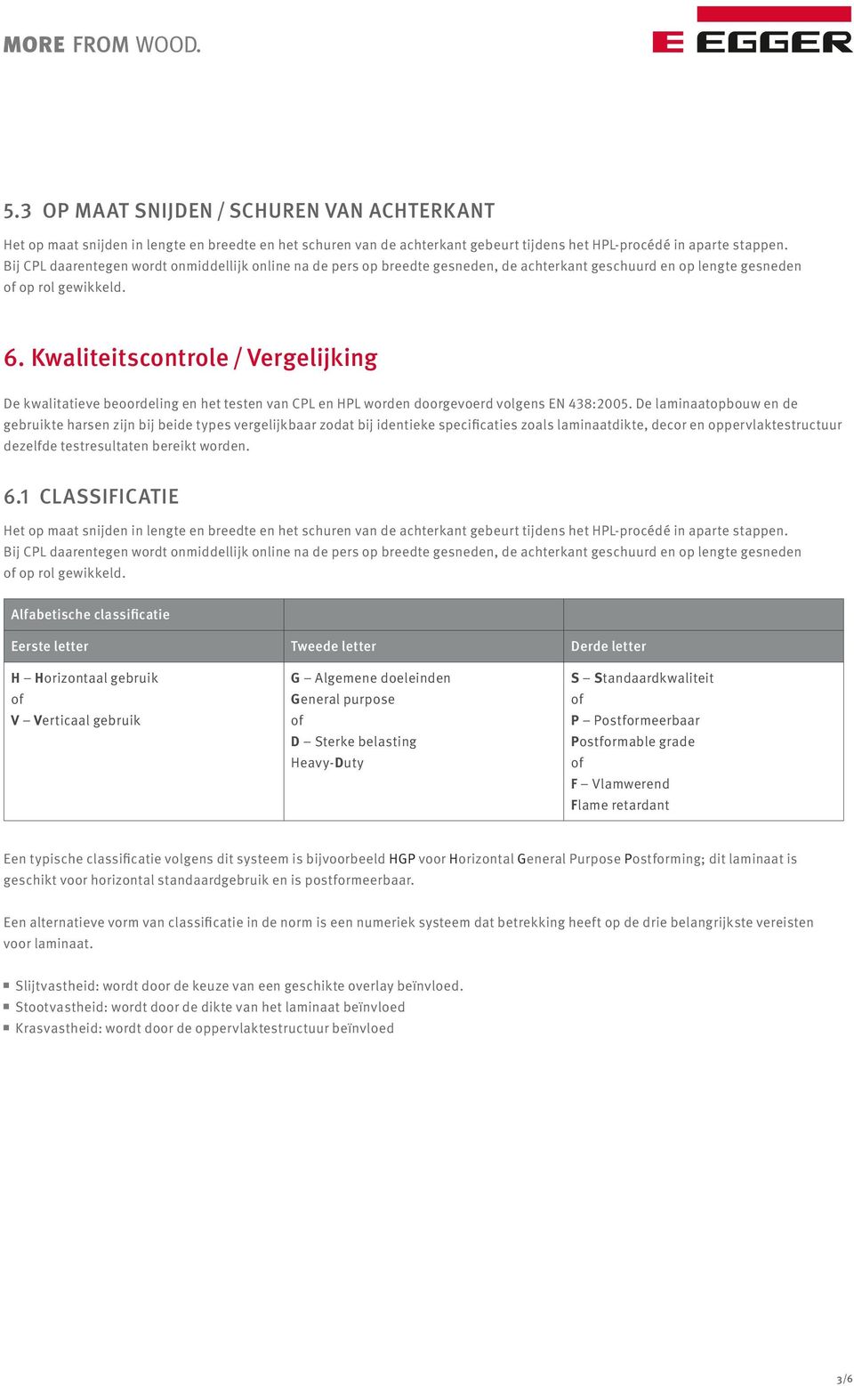 Kwaliteitscontrole / Vergelijking De kwalitatieve beoordeling en het testen van CPL en HPL worden doorgevoerd volgens EN 438:2005.