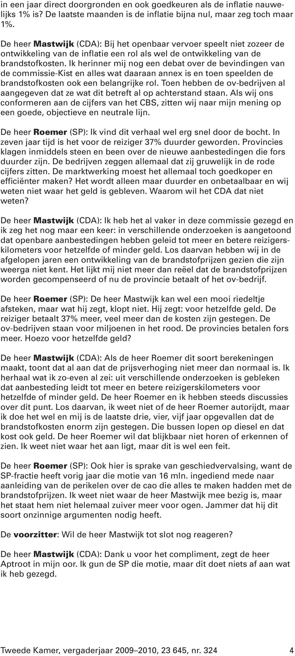 Ik herinner mij nog een debat over de bevindingen van de commissie-kist en alles wat daaraan annex is en toen speelden de brandstofkosten ook een belangrijke rol.