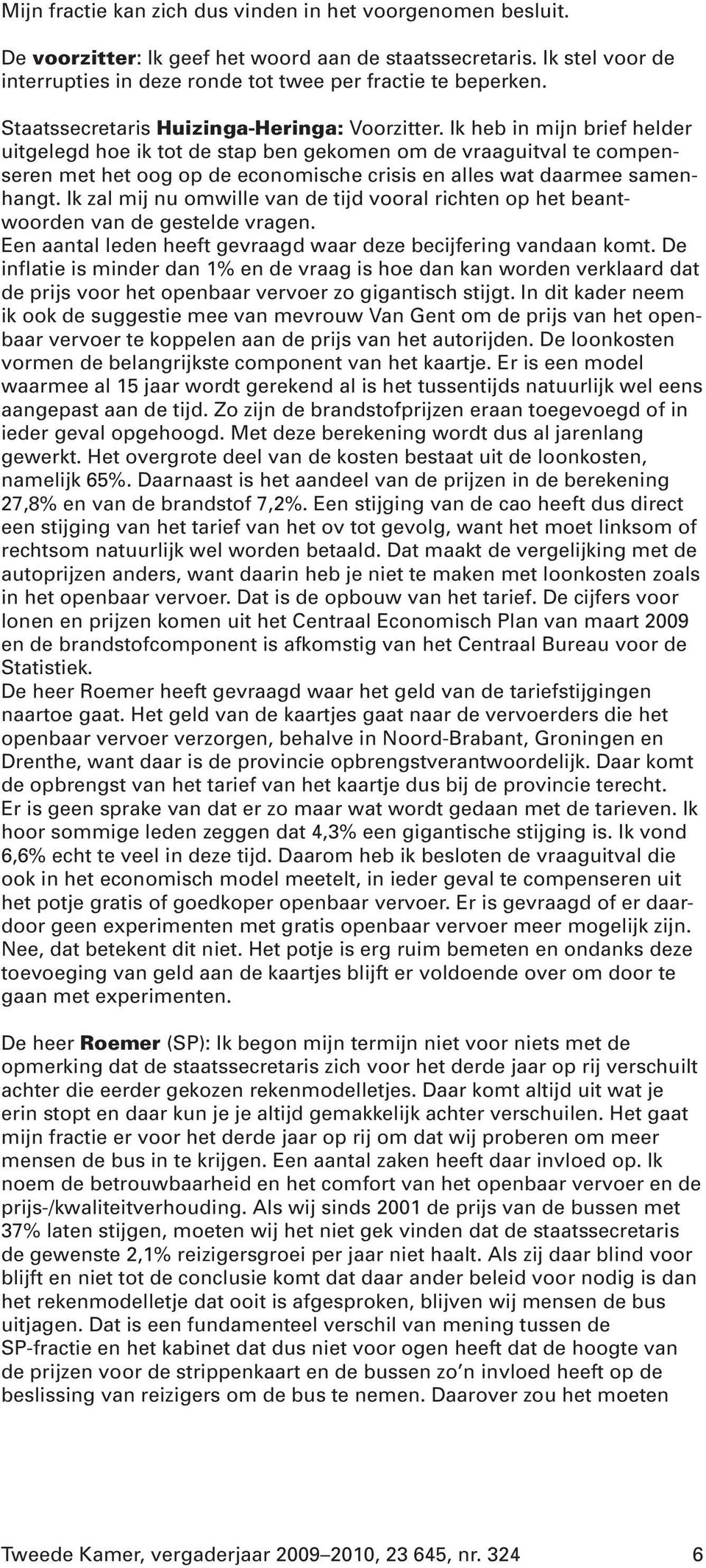 Ik heb in mijn brief helder uitgelegd hoe ik tot de stap ben gekomen om de vraaguitval te compenseren met het oog op de economische crisis en alles wat daarmee samenhangt.