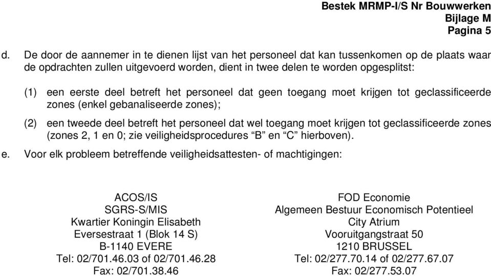 betreft het personeel dat geen toegang moet krijgen tot geclassificeerde zones (enkel gebanaliseerde zones); (2) een tweede deel betreft het personeel dat wel toegang moet krijgen tot