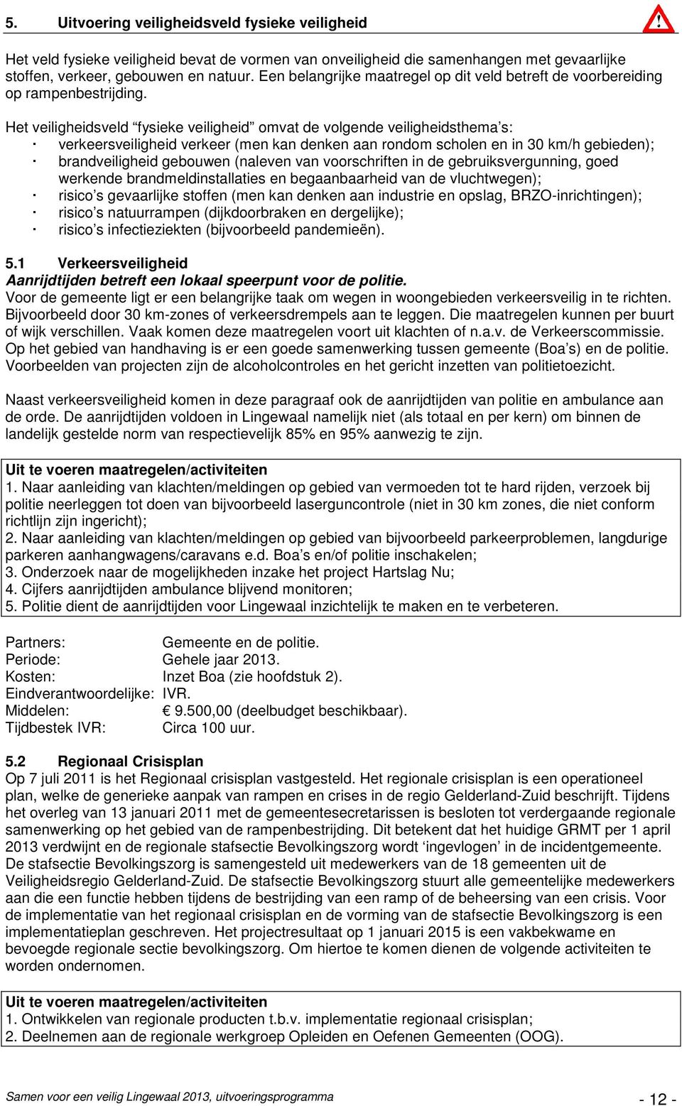 Het veiligheidsveld fysieke veiligheid omvat de volgende veiligheidsthema s: verkeersveiligheid verkeer (men kan denken aan rondom scholen en in 30 km/h gebieden); brandveiligheid gebouwen (naleven