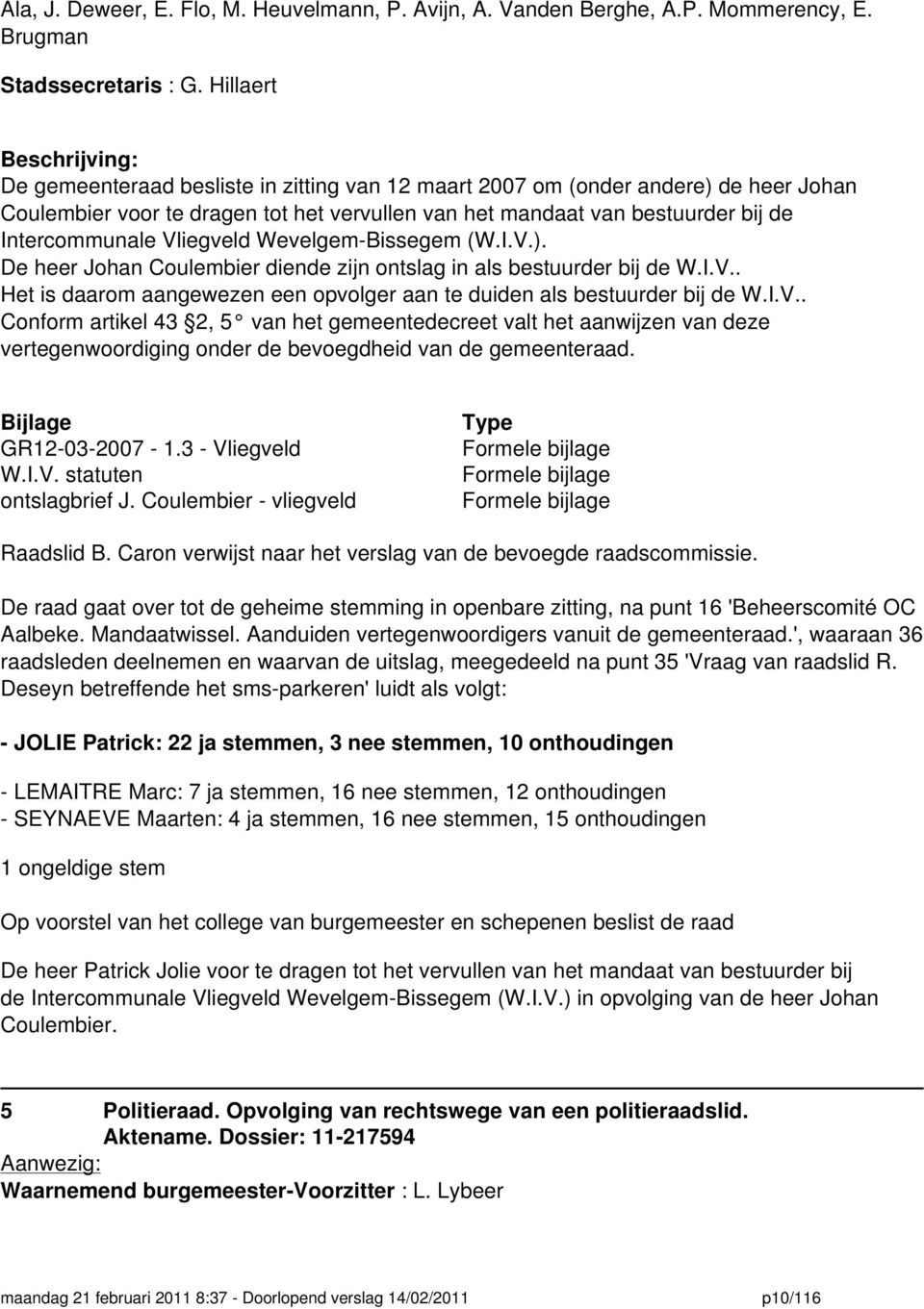 Intercommunale Vliegveld Wevelgem-Bissegem (W.I.V.). De heer Johan Coulembier diende zijn ontslag in als bestuurder bij de W.I.V.. Het is daarom aangewezen een opvolger aan te duiden als bestuurder bij de W.