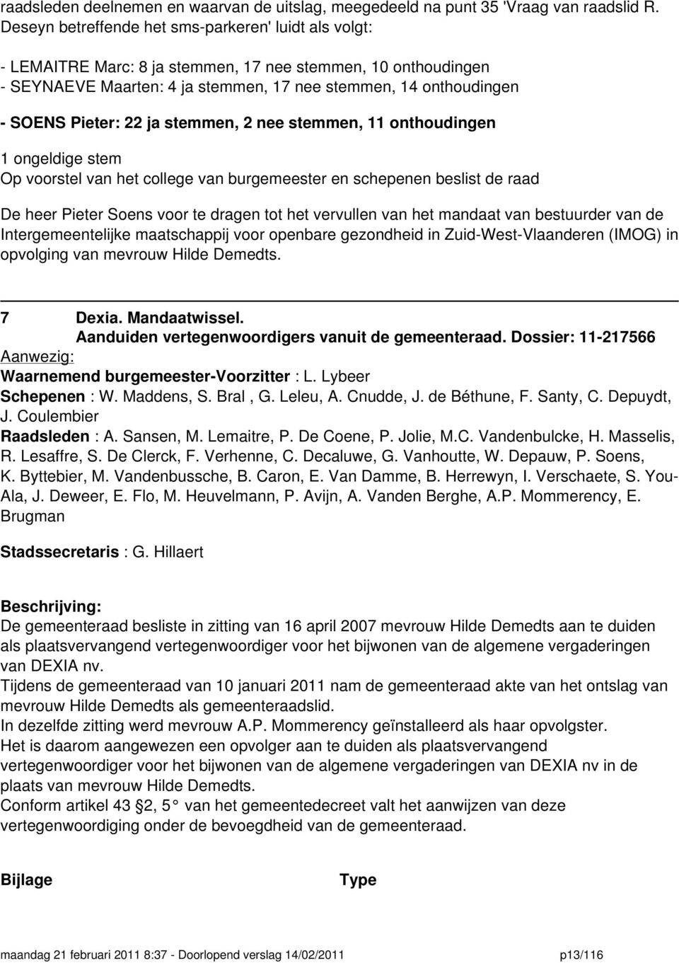 22 ja stemmen, 2 nee stemmen, 11 onthoudingen 1 ongeldige stem Op voorstel van het college van burgemeester en schepenen beslist de raad De heer Pieter Soens voor te dragen tot het vervullen van het