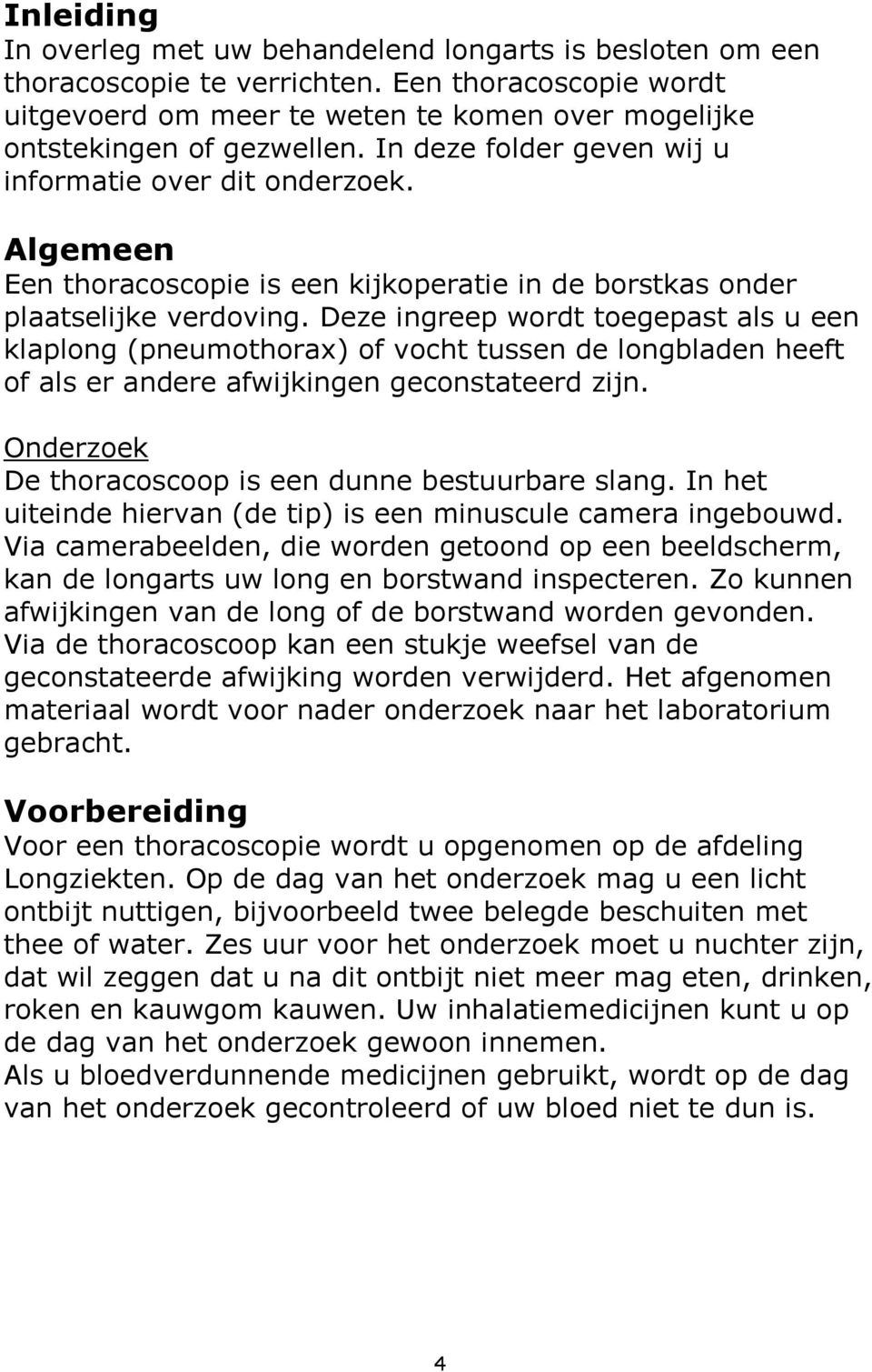 Deze ingreep wordt toegepast als u een klaplong (pneumothorax) of vocht tussen de longbladen heeft of als er andere afwijkingen geconstateerd zijn.