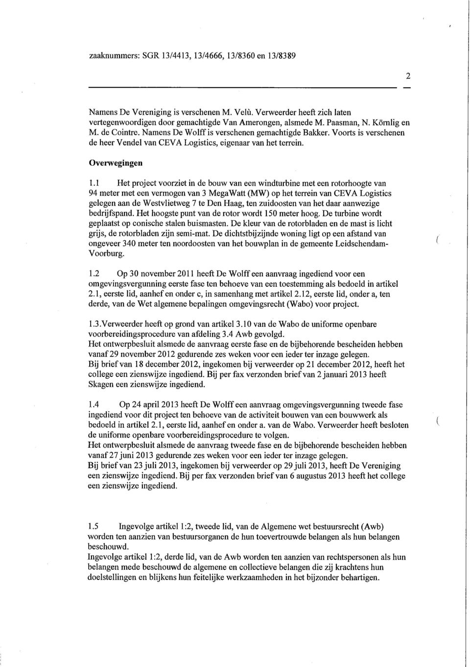 1 Het project voorziet in de bouw van een windturbine met een rotorhoogte van 94 meter met een vermogen van 3 MegaWatt (MW) op het terrein van CEVA Logistics gelegen aan de Westvlietweg 7 te Den