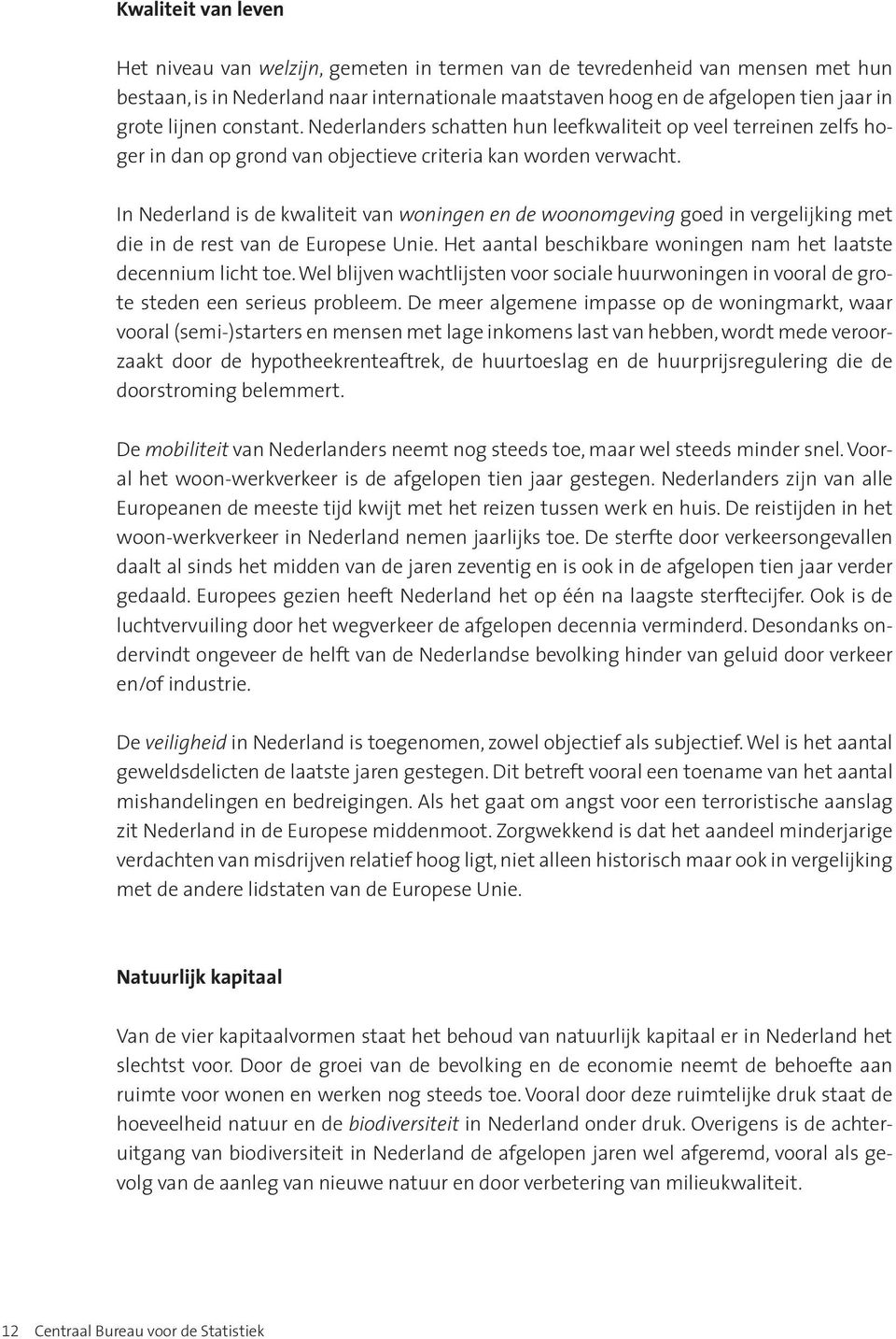 In Nederland is de kwaliteit van woningen en de woonomgeving goed in vergelijking met die in de rest van de Europese Unie. Het aantal beschikbare woningen nam het laatste decennium licht toe.