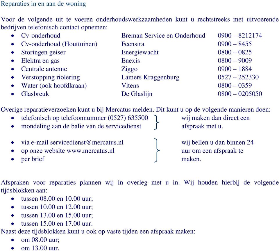 Lamers Kraggenburg 0527 252330 Water (ook hoofdkraan) Vitens 0800 0359 Glasbreuk De Glaslijn 0800 0205050 Overige reparatieverzoeken kunt u bij Mercatus melden.