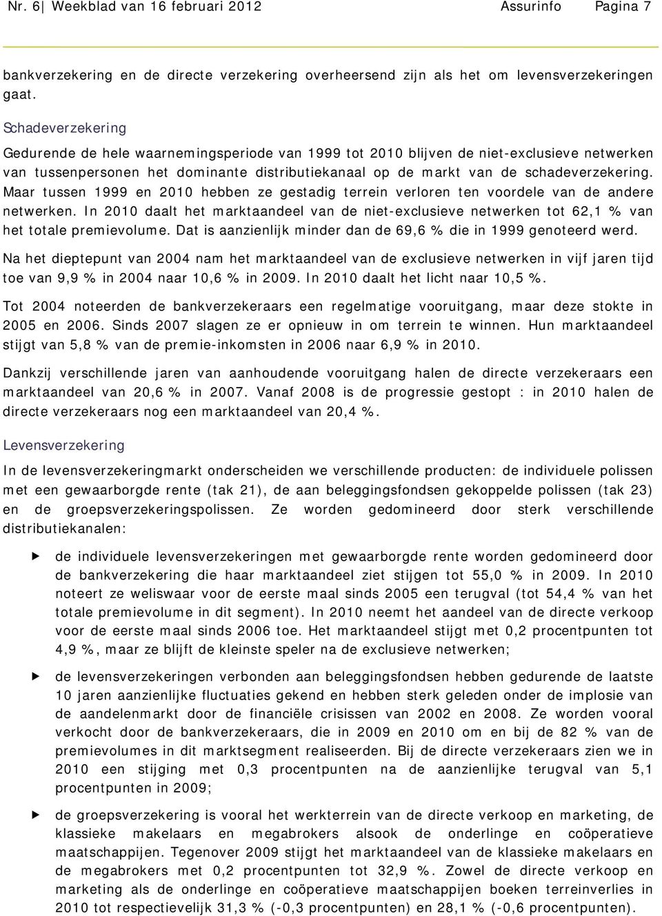 Maar tussen 1999 en 2010 hebben ze gestadig terrein verloren ten voordele van de andere. In 2010 daalt het marktaandeel van de niet-exclusieve tot 62,1 % van het totale premievolume.