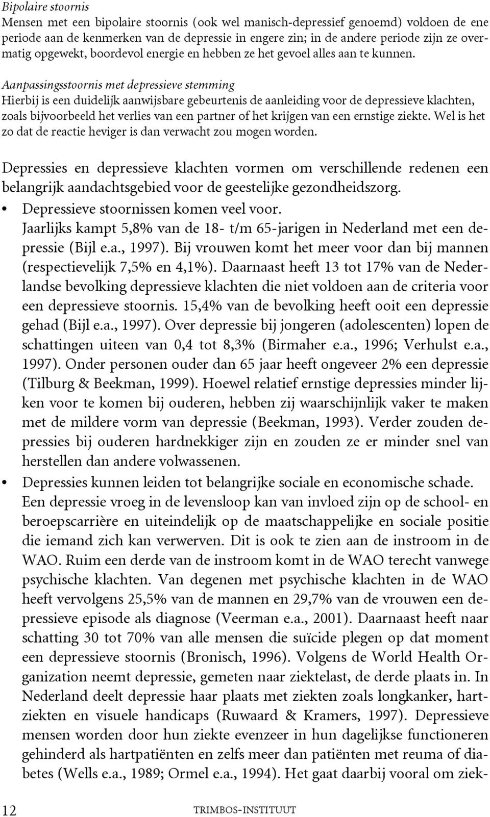 Aanpassingsstoornis met depressieve stemming Hierbij is een duidelijk aanwijsbare gebeurtenis de aanleiding voor de depressieve klachten, zoals bijvoorbeeld het verlies van een partner of het krijgen