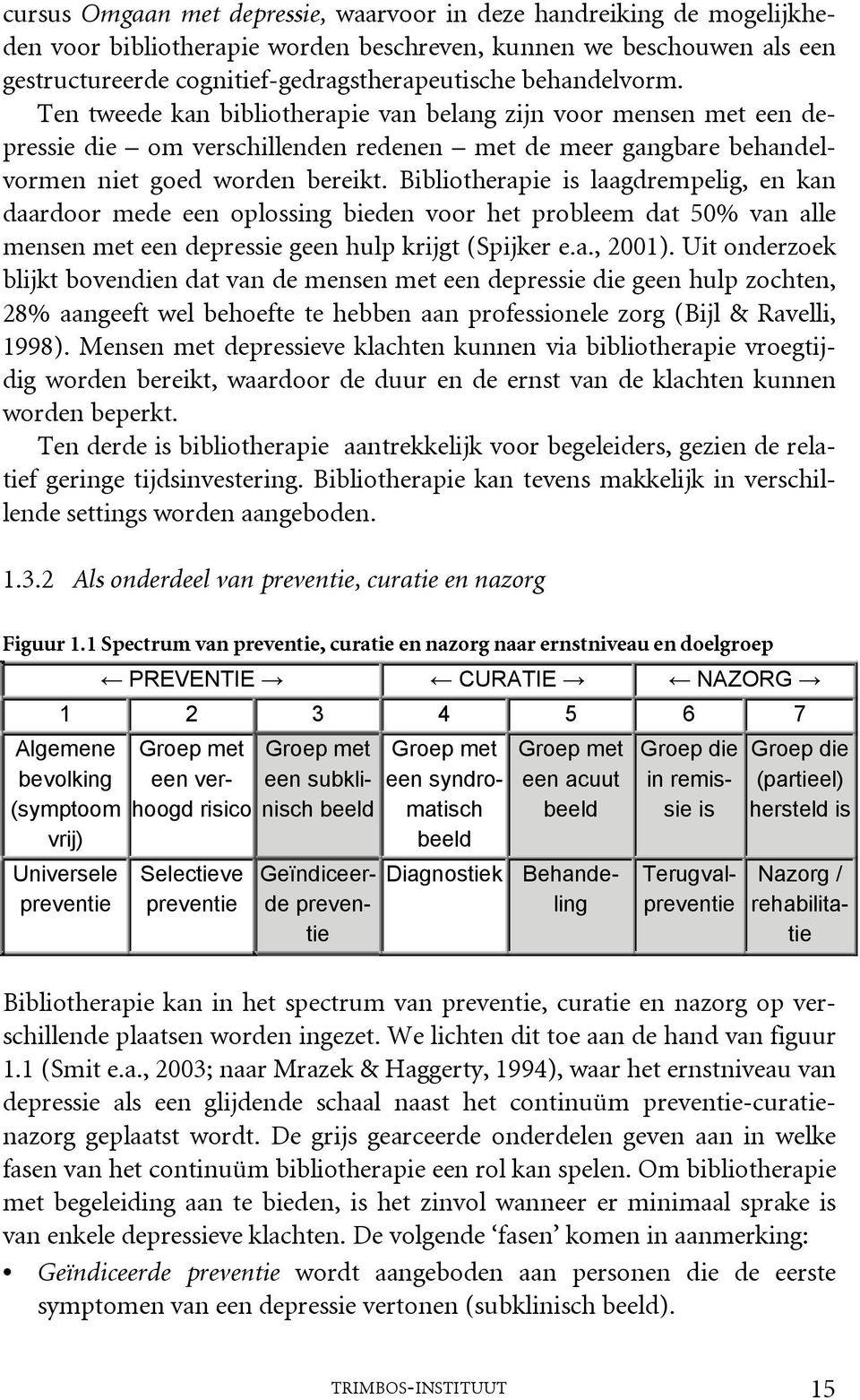 Bibliotherapie is laagdrempelig, en kan daardoor mede een oplossing bieden voor het probleem dat 50% van alle mensen met een depressie geen hulp krijgt (Spijker e.a., 2001).