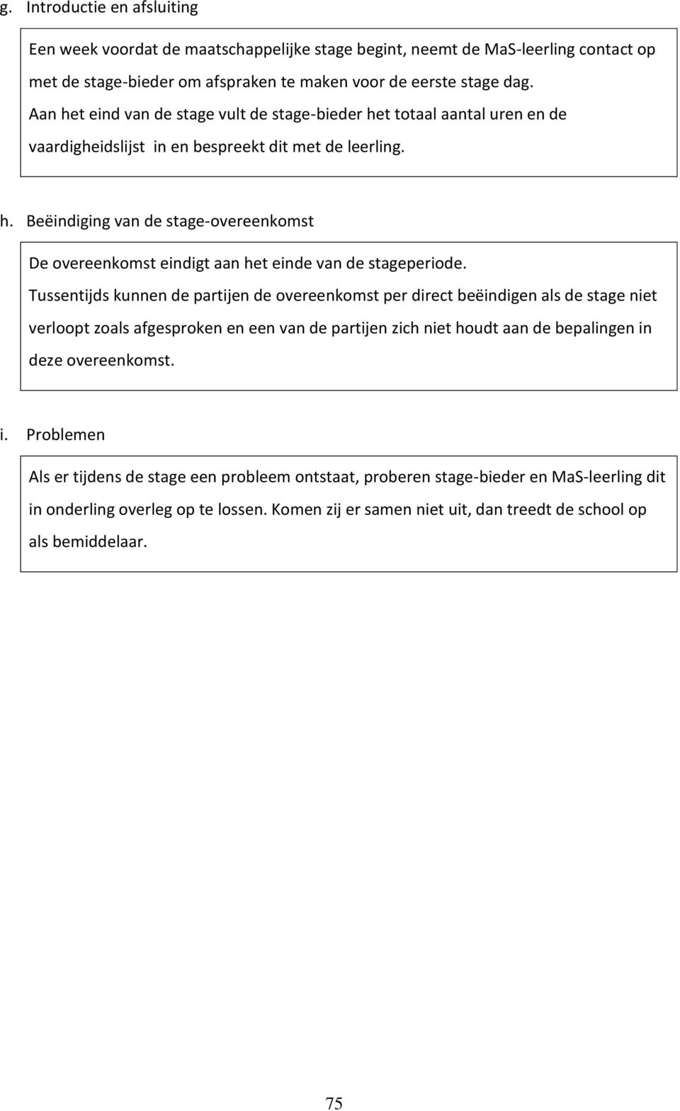 Tussentijds kunnen de partijen de overeenkomst per direct beëindigen als de stage niet verloopt zoals afgesproken en een van de partijen zich niet houdt aan de bepalingen in