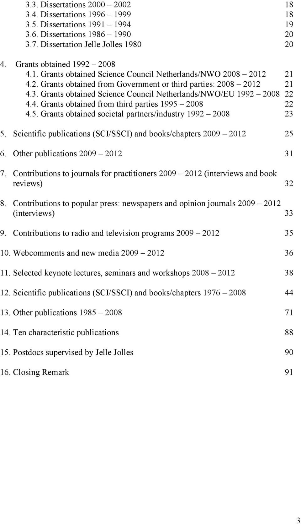 2008 22 4.5. Grants obtained societal partners/industry 1992 2008 23 5. Scientific publications (SCI/SSCI) and books/chapters 2009 2012 25 6. Other publications 2009 2012 31 7.