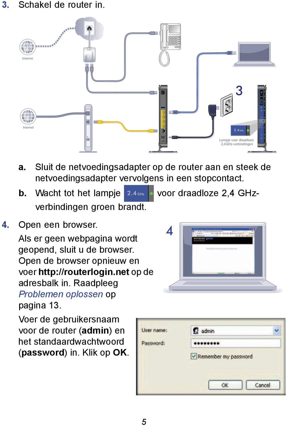 Wacht tot het lampje voor draadloze 2,4 GHzverbindingen groen brandt. 4. Open een browser. Als er geen webpagina wordt geopend, sluit u de browser.