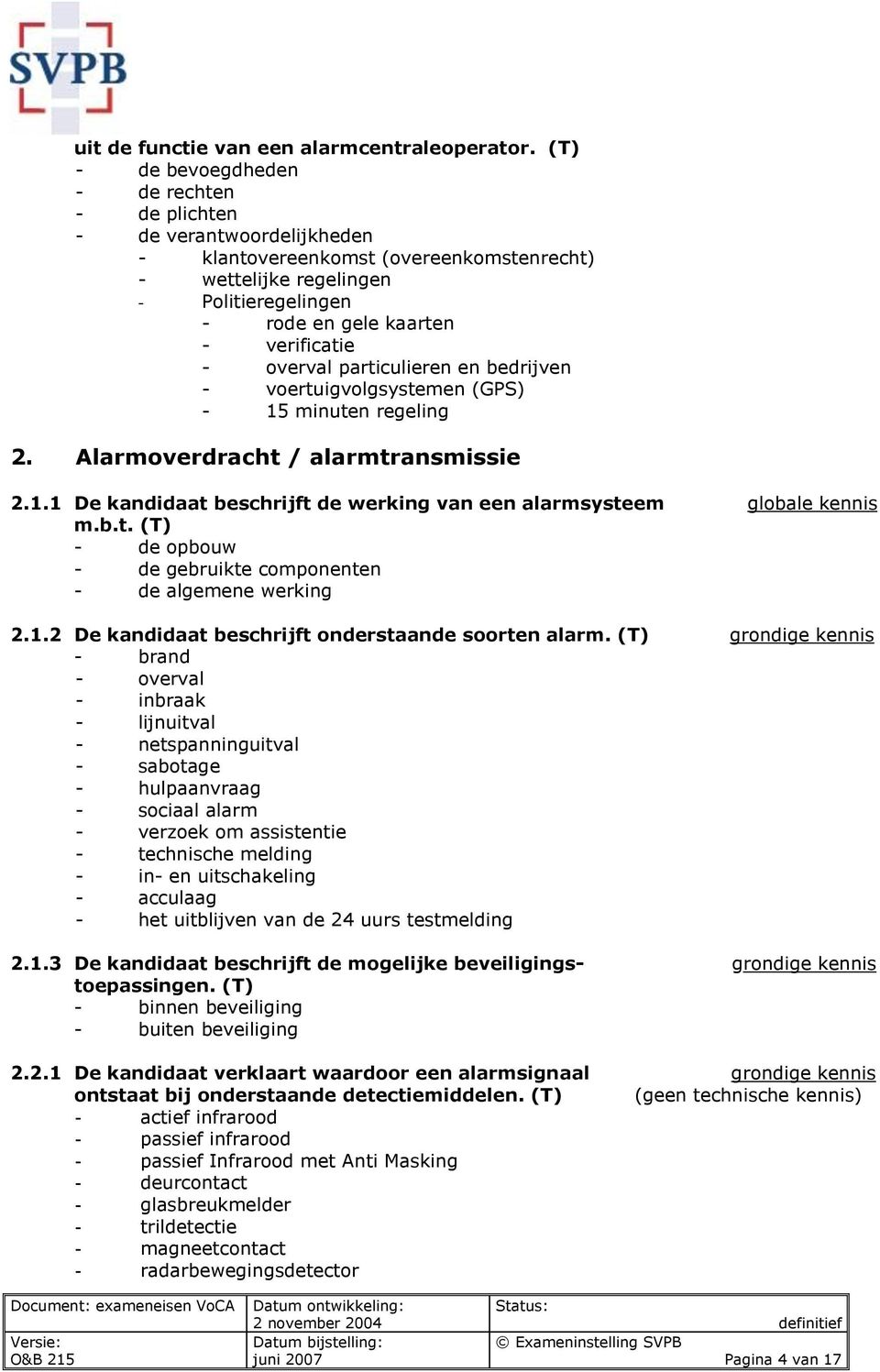 - overval particulieren en bedrijven - voertuigvolgsystemen (GPS) - 15 minuten regeling 2. Alarmoverdracht / alarmtransmissie 2.1.1 De kandidaat beschrijft de werking van een alarmsysteem globale kennis m.