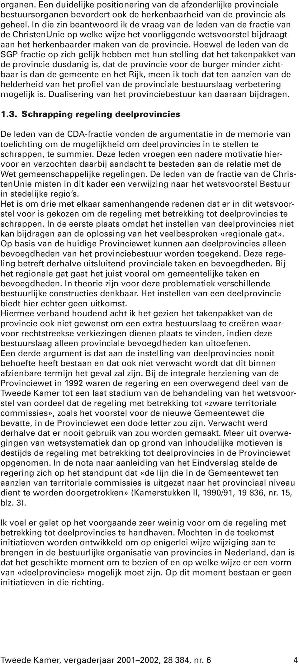 Hoewel de leden van de SGP-fractie op zich gelijk hebben met hun stelling dat het takenpakket van de provincie dusdanig is, dat de provincie voor de burger minder zichtbaar is dan de gemeente en het