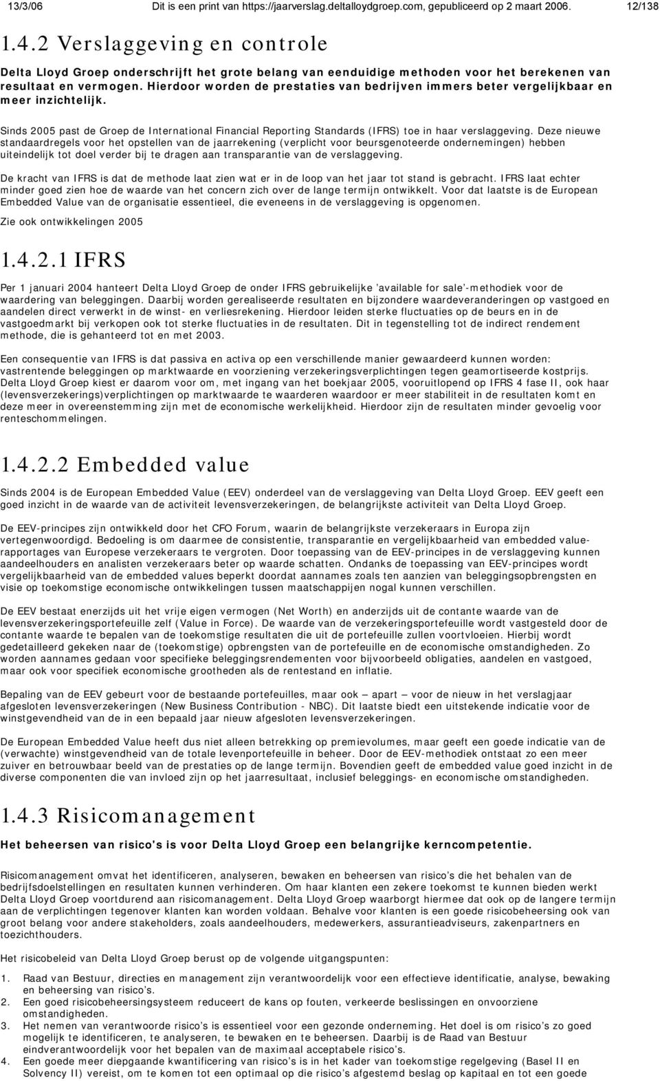 Hierdoor worden de prestaties van bedrijven immers beter vergelijkbaar en meer inzichtelijk. Sinds 2005 past de Groep de International Financial Reporting Standards (IFRS) toe in haar verslaggeving.