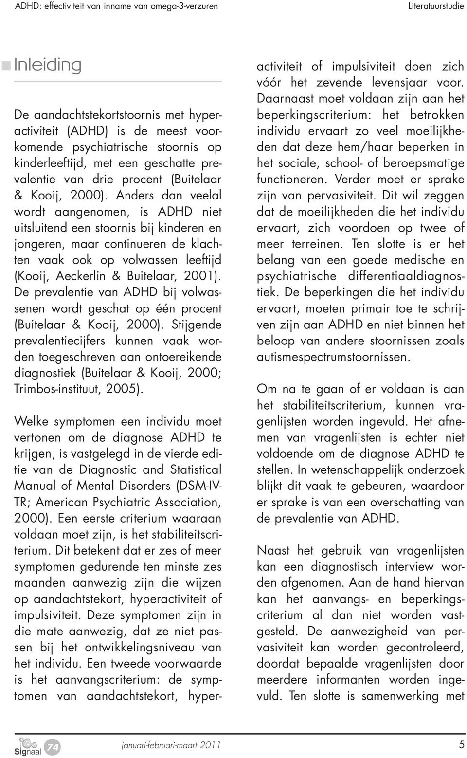 Anders dan veelal wordt aangenomen, is ADHD niet uitsluitend een stoornis bij kinderen en jongeren, maar continueren de klachten vaak ook op volwassen leeftijd (Kooij, Aeckerlin & Buitelaar, 2001).