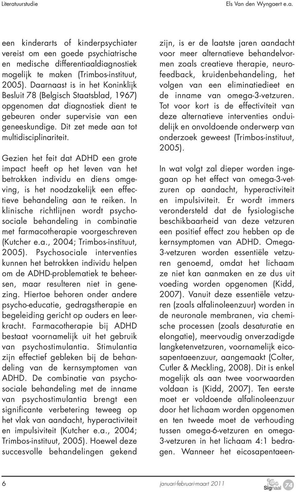 Omega- 3-vetzuren worden essentiële vetzuren genoemd, omdat het lichaam ze niet kan aanmaken en ze dus uit voeding worden opgenomen (Kidd, 2007).