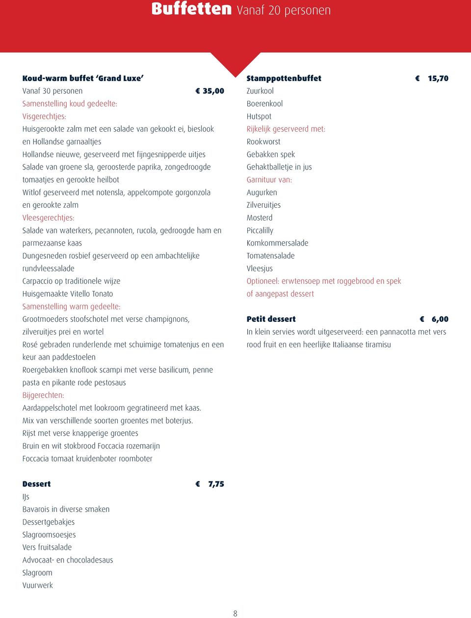 gorgonzola en gerookte zalm Vleesgerechtjes: Salade van waterkers, pecannoten, rucola, gedroogde ham en parmezaanse kaas Dungesneden rosbief geserveerd op een ambachtelijke rundvleessalade Carpaccio