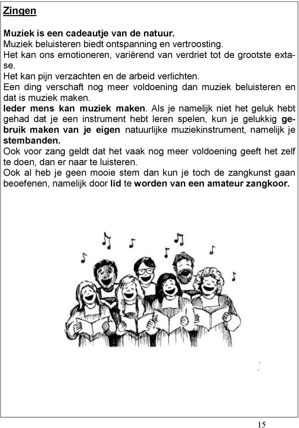 Als je namelijk niet het geluk hebt gehad dat je een instrument hebt leren spelen, kun je gelukkig gebruik maken van je eigen natuurlijke muziekinstrument, namelijk je stembanden.