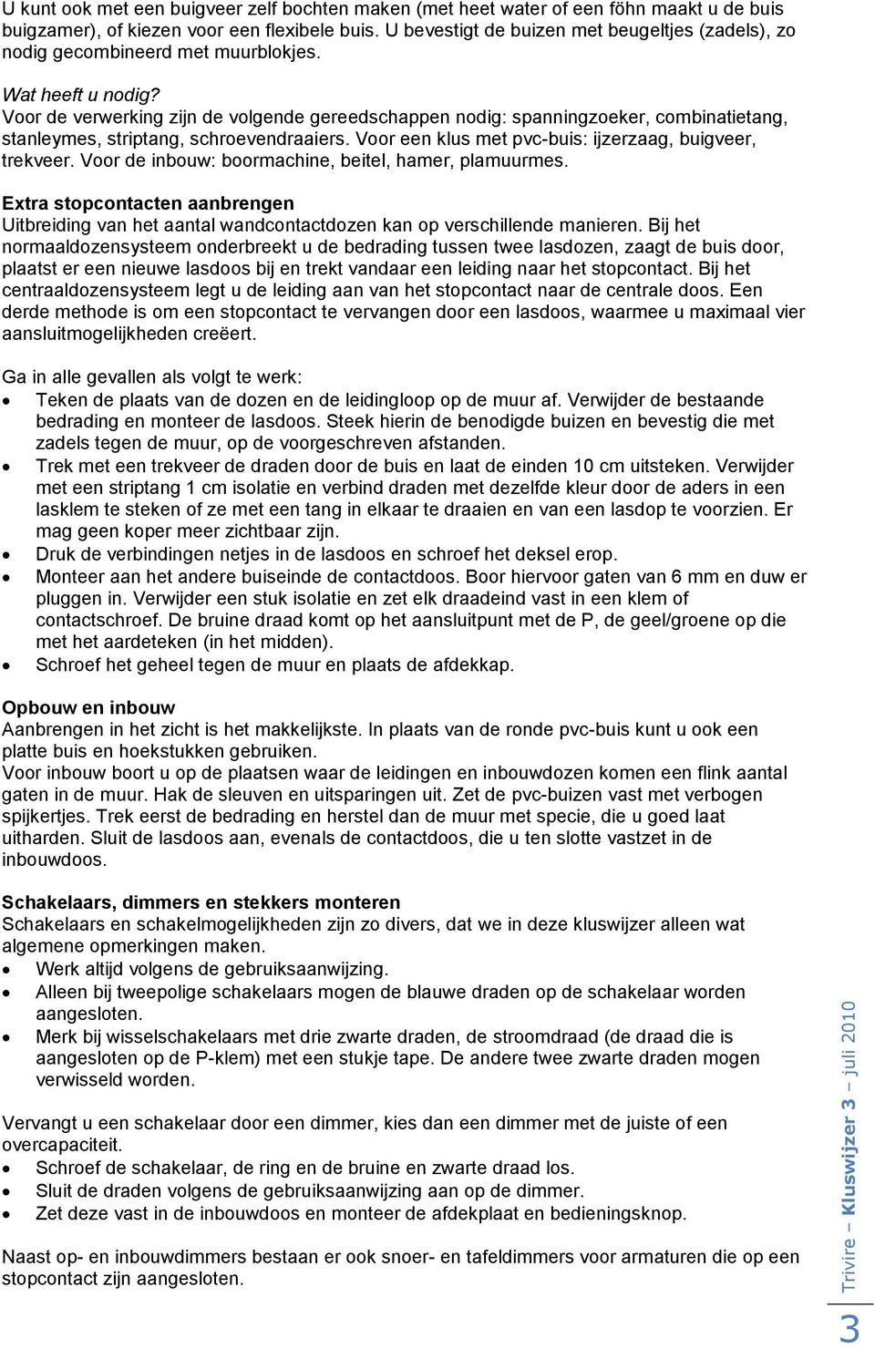 Voor de verwerking zijn de volgende gereedschappen nodig: spanningzoeker, combinatietang, stanleymes, striptang, schroevendraaiers. Voor een klus met pvc-buis: ijzerzaag, buigveer, trekveer.