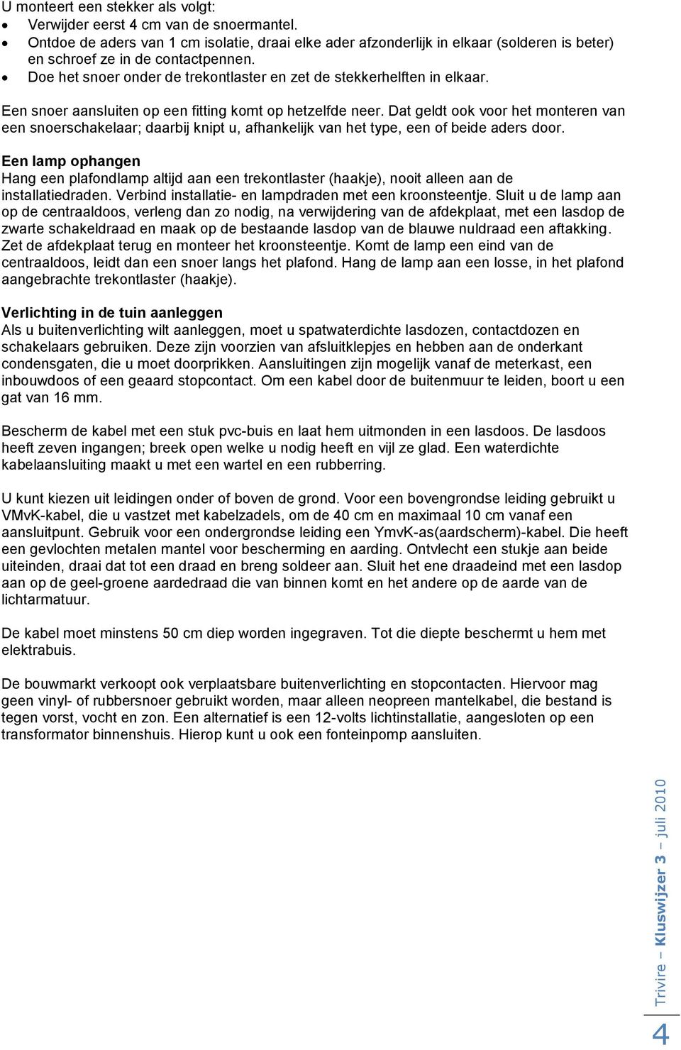 Doe het snoer onder de trekontlaster en zet de stekkerhelften in elkaar. Een snoer aansluiten op een fitting komt op hetzelfde neer.