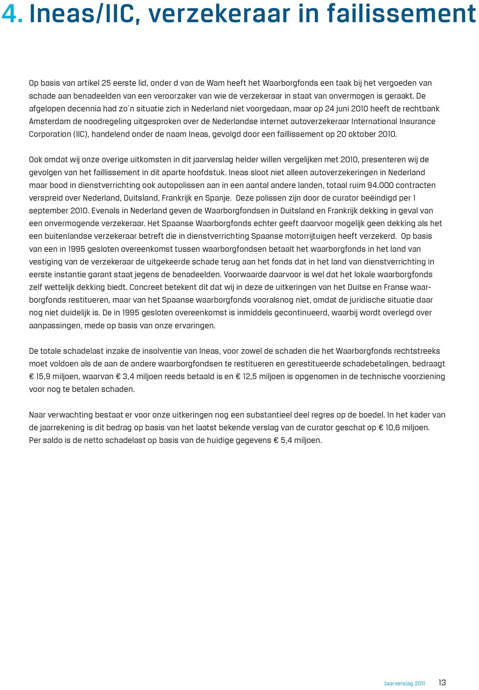 De afgelopen decennia had zo n situatie zich in Nederland niet voorgedaan, maar op 24 juni 2010 heeft de rechtbank Amsterdam de noodregeling uitgesproken over de Nederlandse internet autoverzekeraar