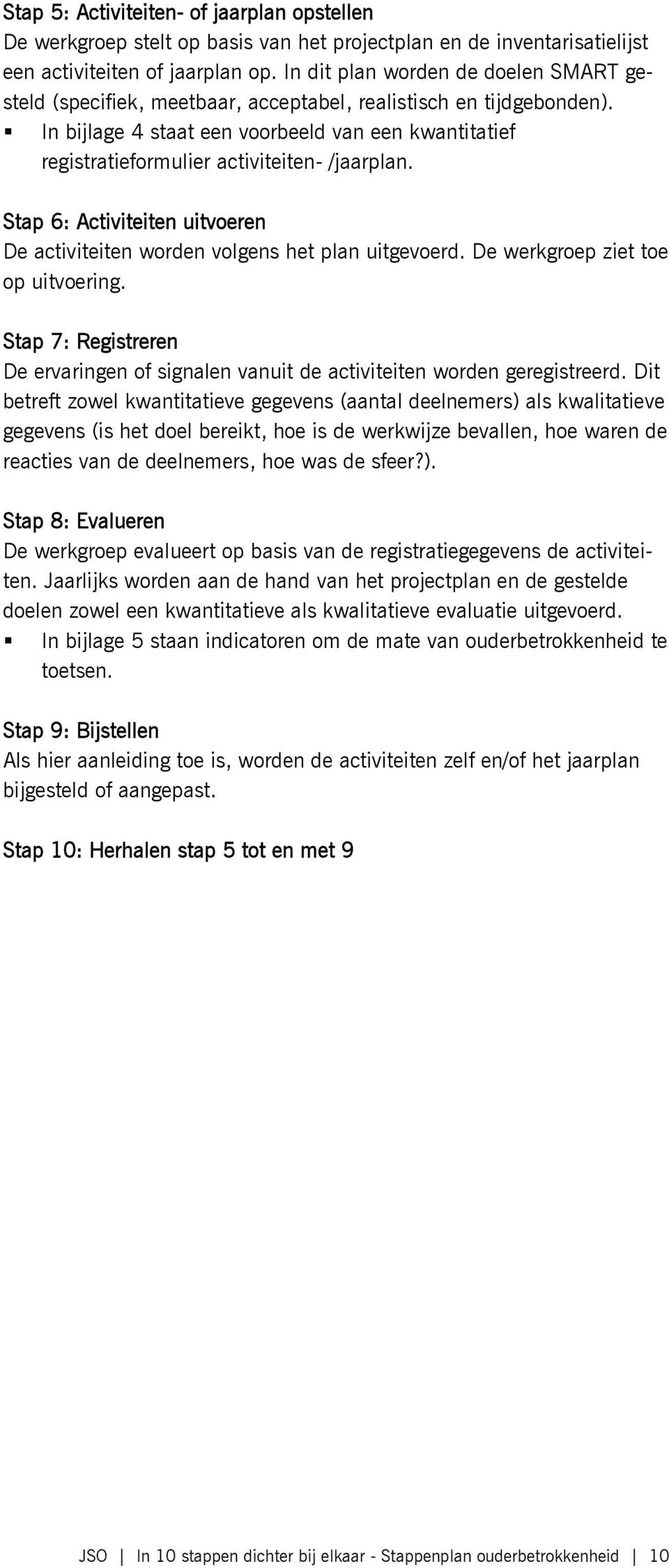 In bijlage 4 staat een voorbeeld van een kwantitatief registratieformulier activiteiten- /jaarplan. Stap 6: Activiteiten uitvoeren De activiteiten worden volgens het plan uitgevoerd.