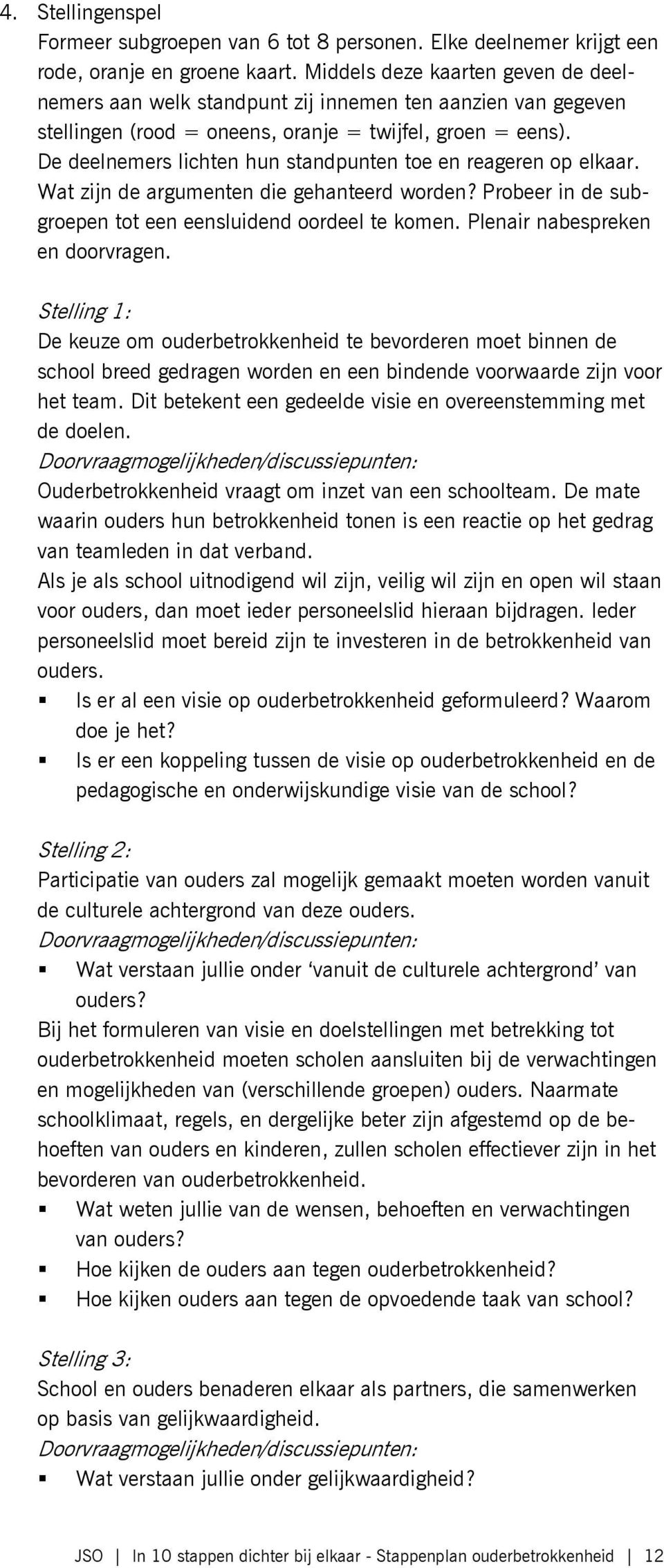 De deelnemers lichten hun standpunten toe en reageren op elkaar. Wat zijn de argumenten die gehanteerd worden? Probeer in de subgroepen tot een eensluidend oordeel te komen.