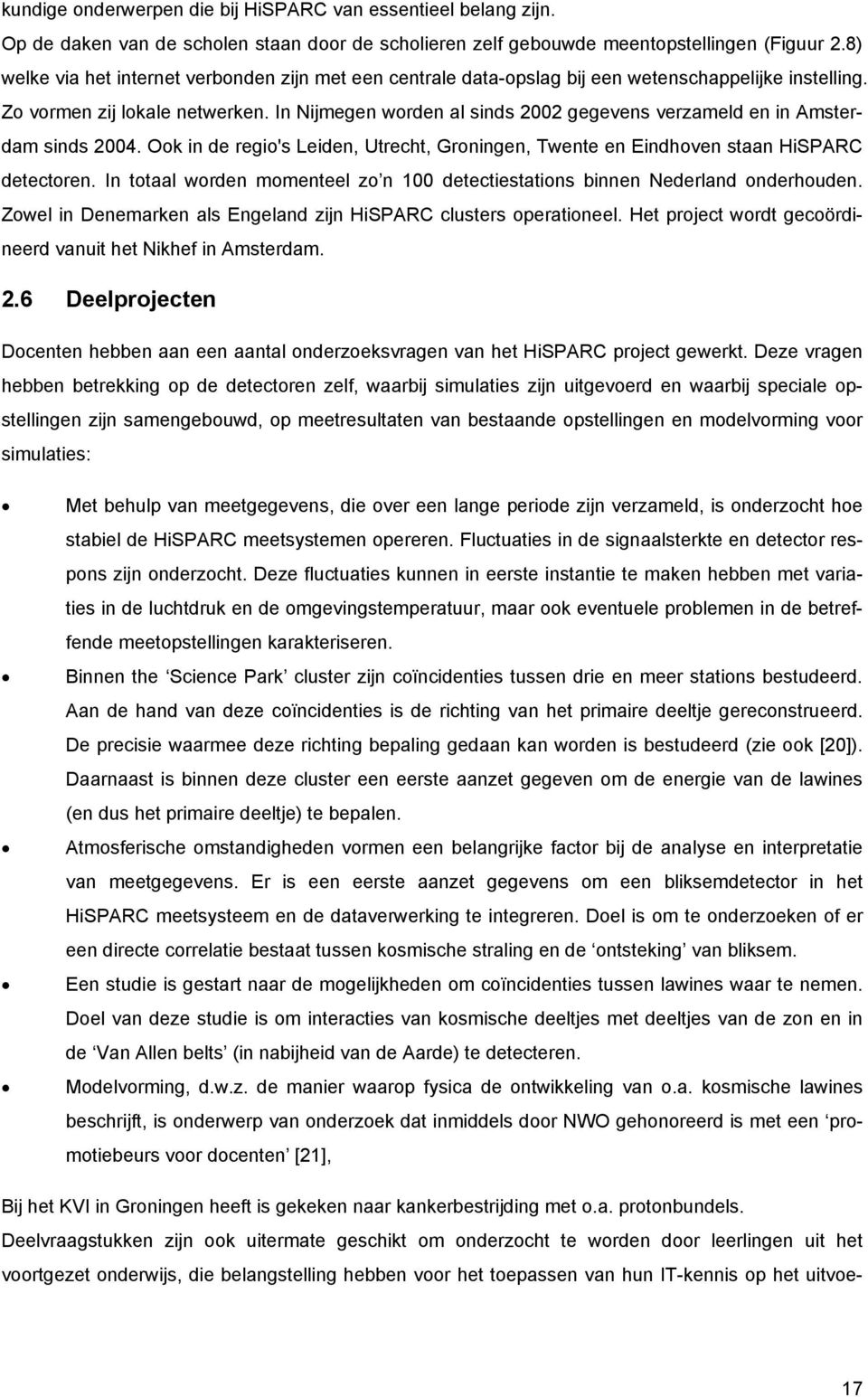 In Nijmegen worden al sinds 2002 gegevens verzameld en in Amsterdam sinds 2004. Ook in de regio's Leiden, Utrecht, Groningen, Twente en Eindhoven staan HiSPARC detectoren.