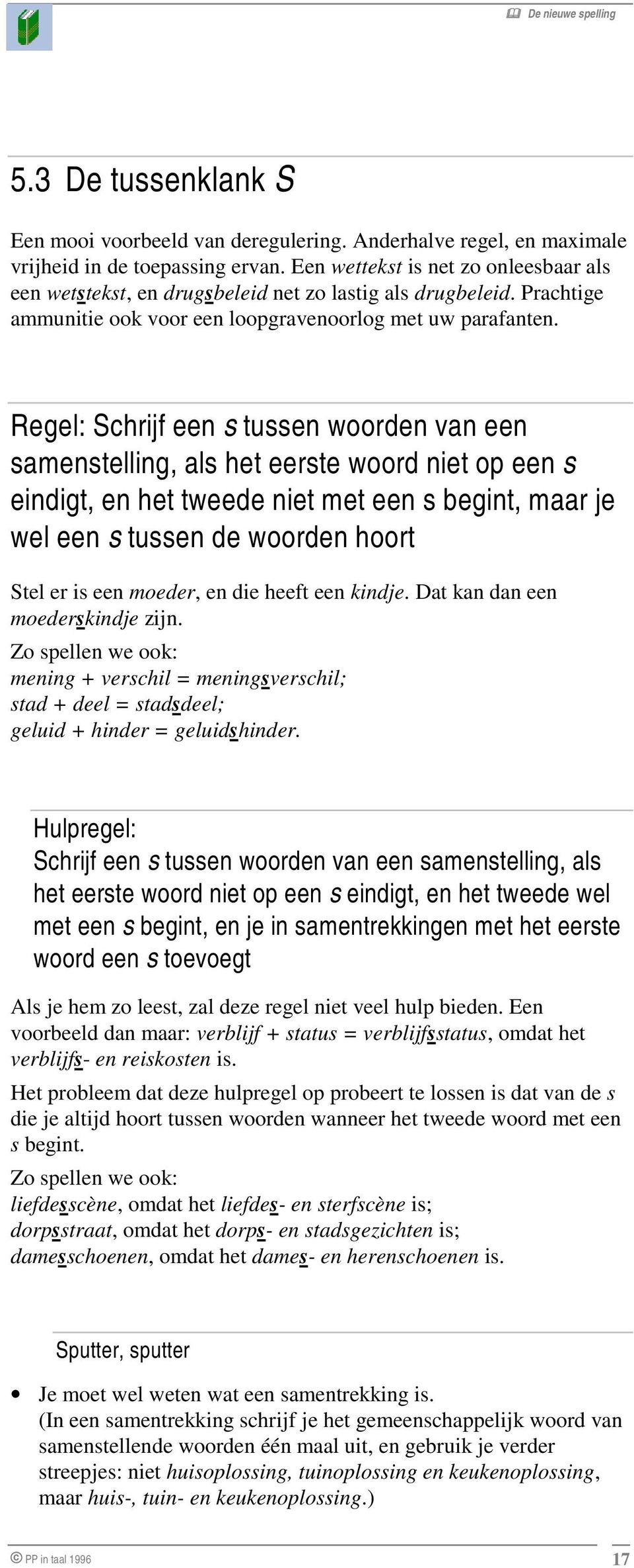 Regel: Schrijf een s tussen woorden van een samenstelling, als het eerste woord niet op een s eindigt, en het tweede niet met een s begint, maar je wel een s tussen de woorden hoort Stel er is een