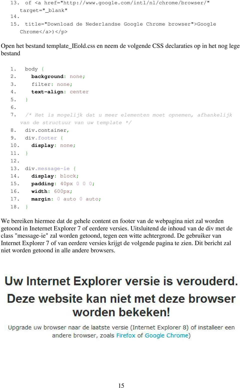 /* Het is mogelijk dat u meer elementen moet opnemen, afhankelijk van de structuur van uw template */ 8. div.container, 9. div.footer { 10. display: none; 11. } 12. 13. div.message-ie { 14.