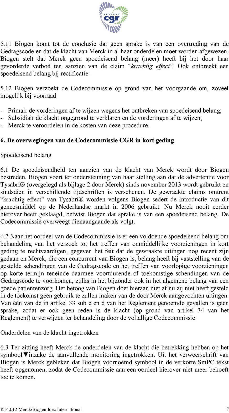 12 Biogen verzoekt de Codecommissie op grond van het voorgaande om, zoveel mogelijk bij voorraad: - Primair de vorderingen af te wijzen wegens het ontbreken van spoedeisend belang; - Subsidiair de