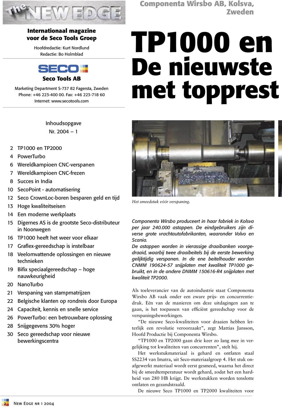 2004 1 2 TP1000 en TP2000 4 PowerTurbo 6 Wereldkampioen CNC-verspanen 7 Wereldkampioen CNC-frezen 8 Succes in India 10 SecoPoint - automatisering 12 Seco CrownLoc-boren besparen geld en tijd 13 Hoge